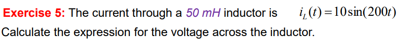 Exercise 5: The current through a 50 mH inductor is
i, (t) =10sin(200t)
Calculate the expression for the voltage across the inductor.
