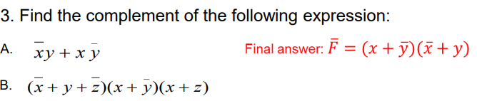 3. Find the complement of the following expression:
А.
ху + х у
Final answer: F = (x + ỹ)(x+ y)
В. (х+ у+z)(х + у)(х + z)
