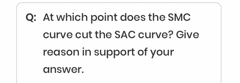 Q: At which point does the SMC
curve cut the SAC curve? Give
reason in support of your
answer.
