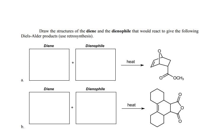 Draw the structures of the diene and the dienophile that would react to give the following
Diels-Alder products (use retrosynthesis).
Diene
Dienophile
heat
OCH3
а.
Diene
Dienophile
heat
b.
