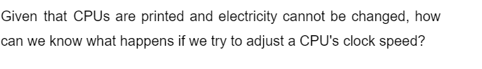 Given that CPUs are printed and electricity cannot be changed, how
can we know what happens if we try to adjust a CPU's clock speed?