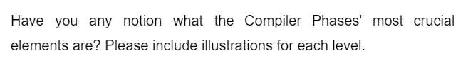 Have you any notion what the Compiler Phases' most crucial
elements are? Please include illustrations for each level.