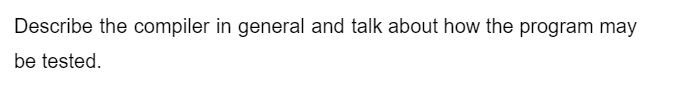Describe the compiler in general and talk about how the program may
be tested.