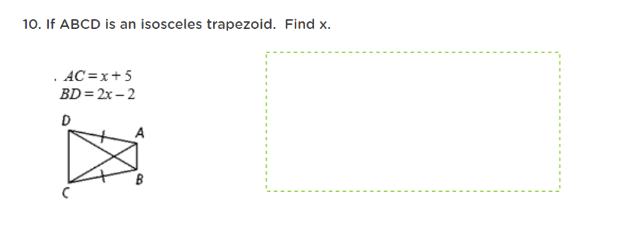 10. If ABCD is an isosceles trapezoid. Find x.
. AC=x+5
BD = 2x – 2
A
B

