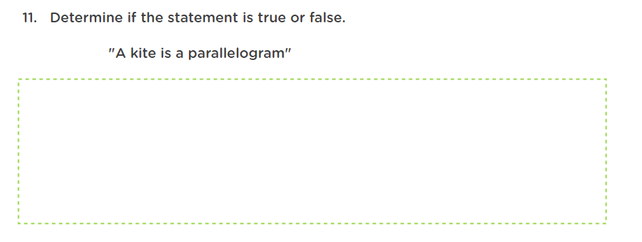 11. Determine if the statement is true or false.
"A kite is a parallelogram"
%3D
%3D
%3D
%3D

