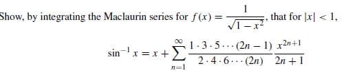 Show, by integrating the Maclaurin series for f(x) =
VI-r
that for |x| < 1,
1.3.5... (2n – 1) x2n+1
2.4.6... (2n) 2n +1
00
sin-x =x +
n=1
