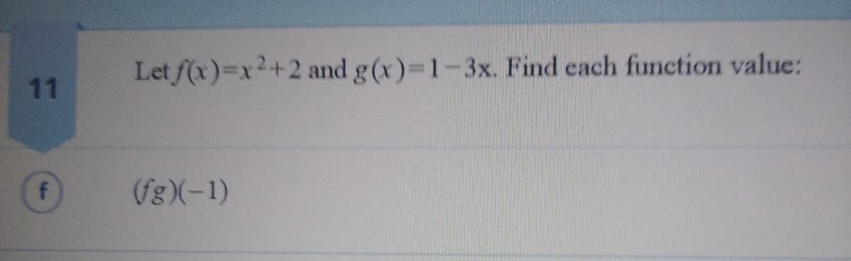 Let f(x)=x2+2 and g (x)-1-3x. Find each function value:
11
(fg)(-1)
