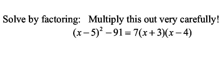 Solve by factoring: Multiply this out very carefully!
(x- 5) – 91 = 7(x+3)(x – 4)
