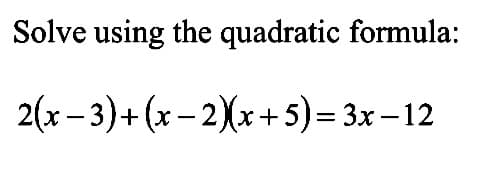 Solve using the quadratic formula:
2(х -3)+ (х - 2Xx+5)-3х -12
