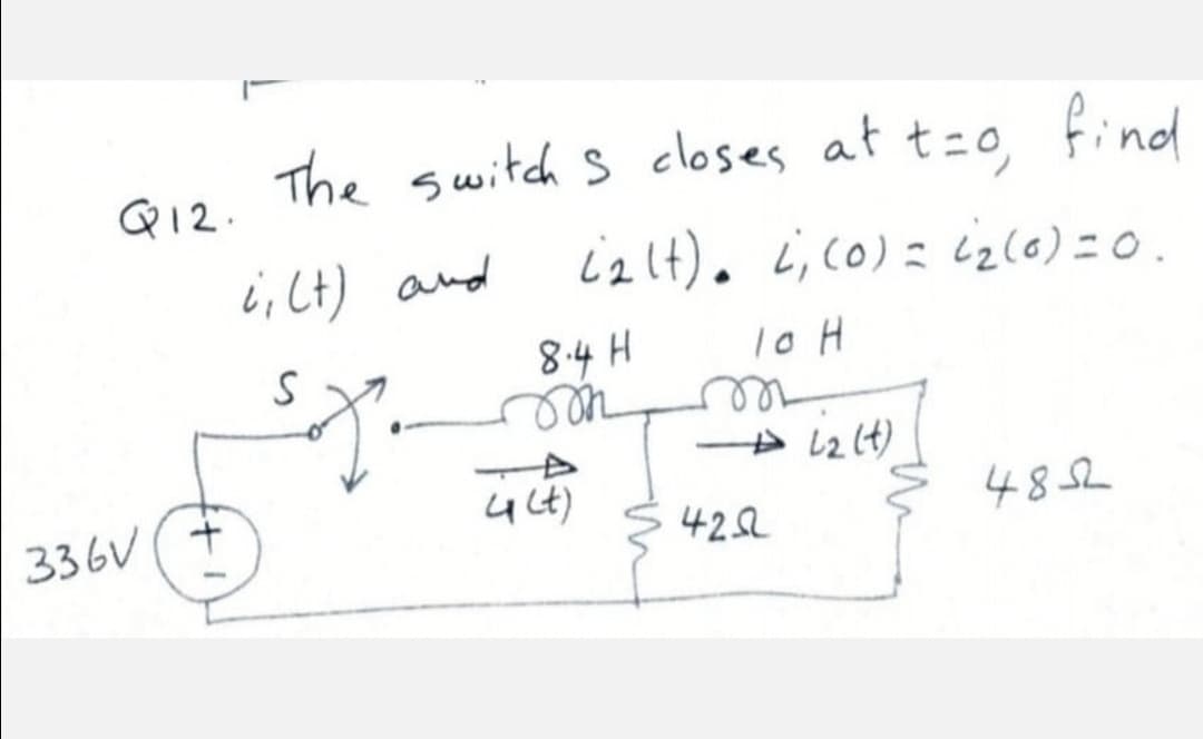 The switch s closes at t=o, finod
Q12.
i; (t) and
izlt). L;co)= cz(6) =0.
8.4 H
we
ree
336V
422
4852
