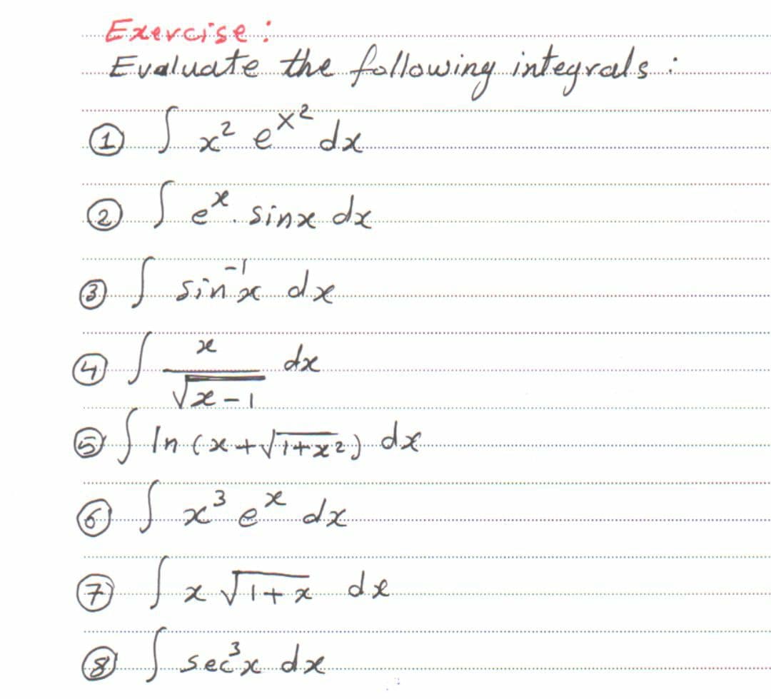Exercise:
Evaluate the following integrals
....
O x? e
dx.
2)
Jex sinx dx
O ) sinx de
dze.
...........
Ine
+Vi+zz} dx
.......
(7)
JzJitス de
L Vi+x
@J seëx dx
(8)
