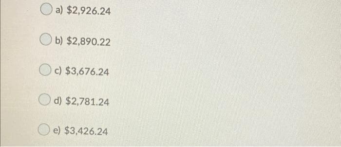 a) $2,926.24
b) $2,890.22
c) $3,676.24
d) $2,781.24
e) $3,426.24
