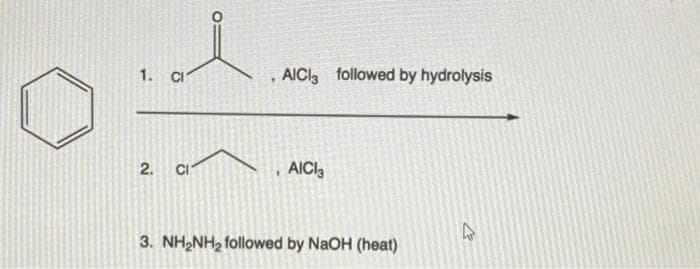 1. CI
AICI followed by hydrolysis
CI
AICI,
3. NH2NH2 followed by NaOH (heat)
2.
