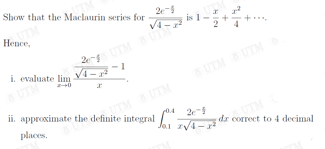 TM
Show that the Maclaurin series for
UTM
Hence,
2e-
is 1
20 UTM UTM
/4 – x²
4
i. evaluate lim
1
UTM
UTM UTM
UTM UTM
2e-
ii. approximate the definite integral 1 z/4- 2
r0.4
places.
A UTM
dx correct to 4 decimal
