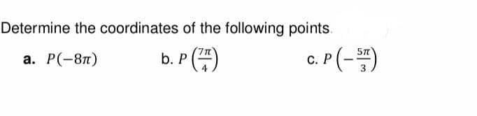 Determine the coordinates of the following points.
a. P(-8π)
P (77)
b. P
C. P (-5)