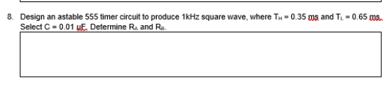 8. Design an astable 555 timer circuit to produce 1kHz square wave, where TH = 0.35 ms and T₁ = 0.65 ms.
Select C = 0.01 UE, Determine R. and Ra.