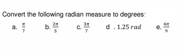 Convert the following radian measure to degrees:
d. 1.25 rad
b. 25
a.
TT
7
C.
3πt
7
e.
47
9