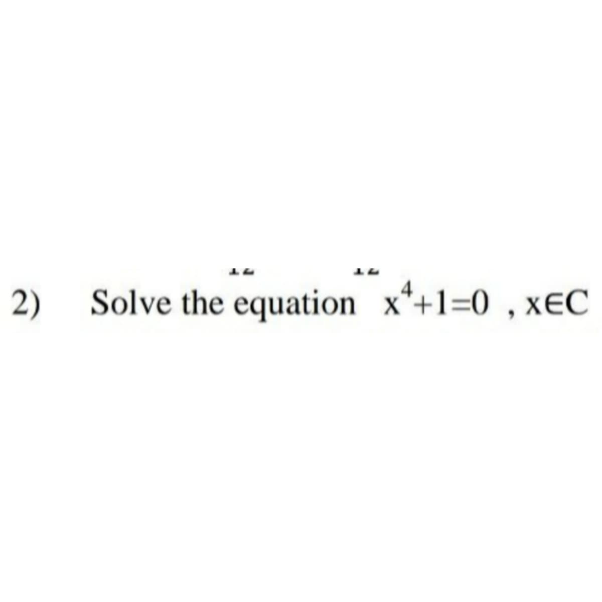 2) Solve the equation x*+1=0 , x€C
