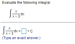 Evaluate the following integral.
dx
х - 3
X
-dx =
x- 3
(Type an exact answer.)
