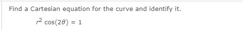 Find a Cartesian equation for the curve and identify it.
12 cos(20) = 1
