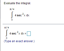 Evaluate the integral.
1/4
4 sec x dx
1/4
4 sec x dx =
(Type an exact answer.)

