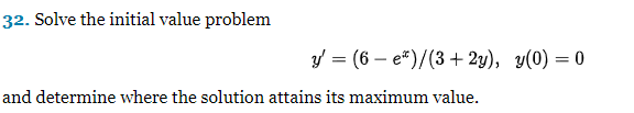 32. Solve the initial value problem
y = (6 e*)/(3+2y), y(0) = 0
and determine where the solution attains its maximum value.