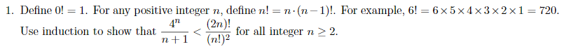 1. Define 0! = 1. For any positive integer n, define n! = n. (n-1)!. For example, 6! = 6 x 5 x 4 x 3×2×1=720.
4"
Use induction to show that
(2n)!
for all integern> 2.
(n!)2
n+1
