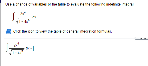 Use a change of variables or the table to evaluate the following indefinite integral.
2x*
dx
1- 4x
Click the icon to view the table of general integration formulas.
2x*
S-
dx =
1- 4x
