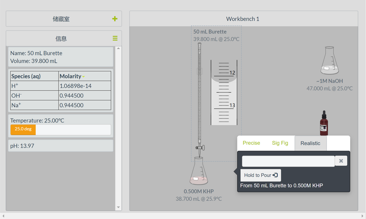 储藏室
Workbench 1
50 mL Burette
信息
39.800 mL @ 25.0°C
Name: 50 mL Burette
Volume: 39.800 mL
12
Species (aq)
Molarity
-1M NaOH
H+
1.06898e-14
47.000 mL@ 25.0°C
OH
0.944500
Na+
0.944500
13
Temperature: 25.00°C
25.0 deg
Precise
Sig Fig
Realistic
pH: 13.97
Hold to Pour )
From 50 mL Burette to 0.500M KHP
0.500M KHP
38.700 mL @ 25.9°C
+
II
