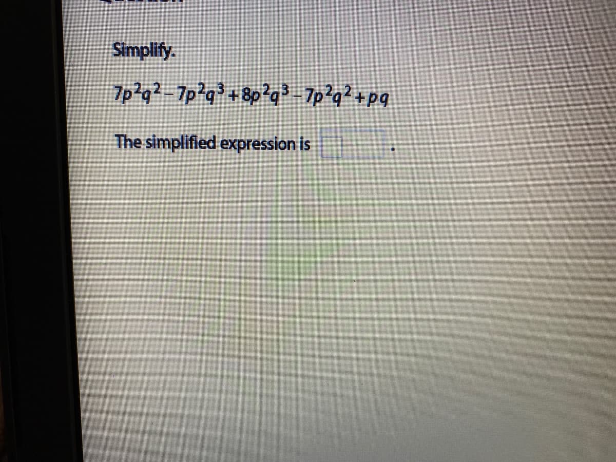 Simplify.
7p?g²-7p2q3+8p?q³-7p?q? +pq
The simplified expression is
