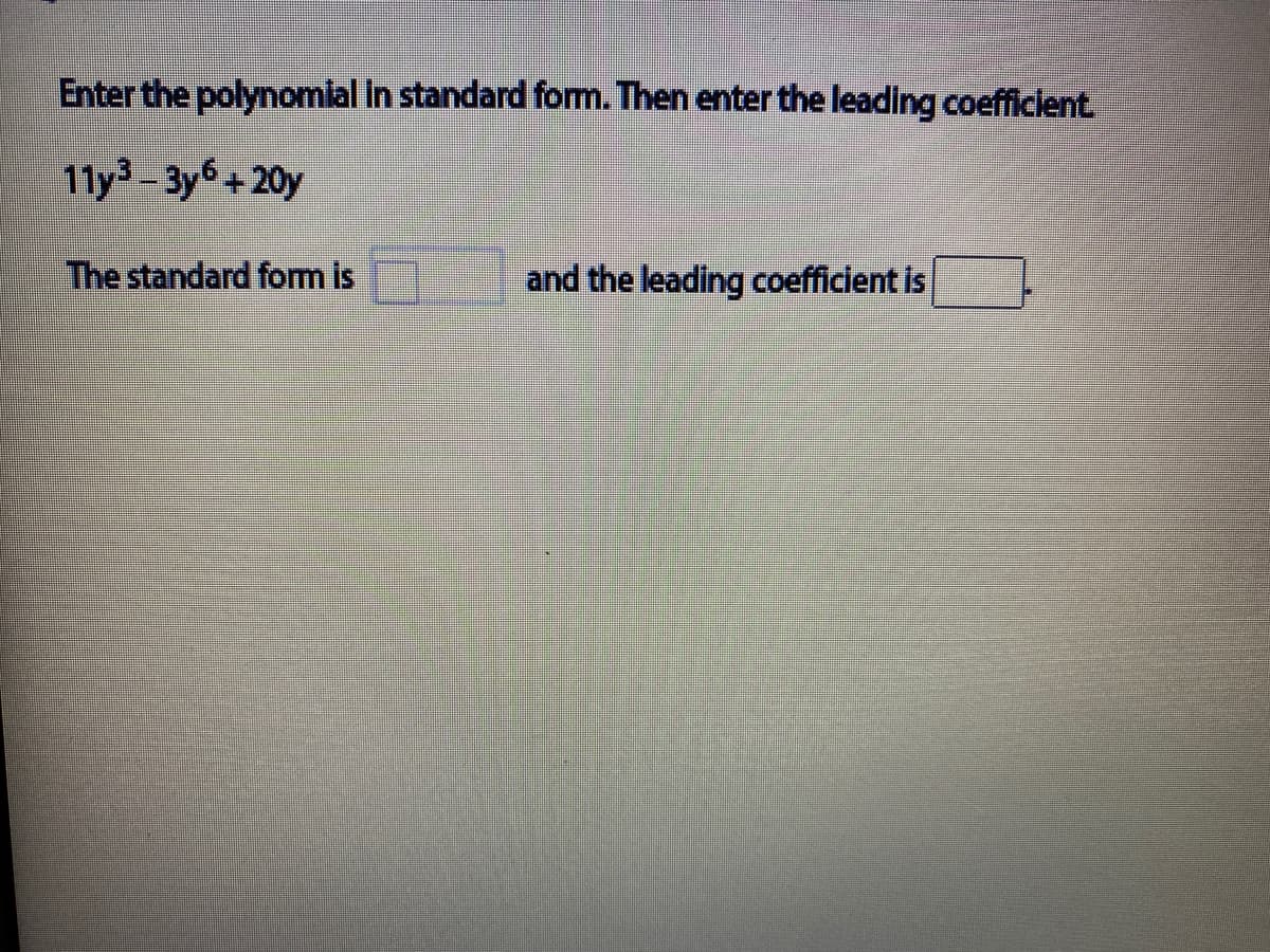 Enter the polynomial In standard fom. Then enter the leading coefficlent
11y³ - 3y6+ 20y
The standard fom is
and the leading coefficient is
