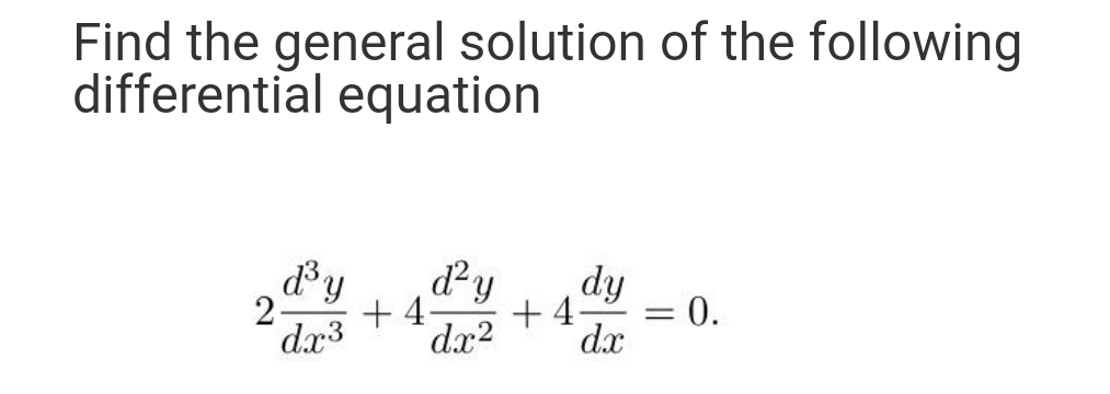Find the general solution of the following
differential equation
d'y
2-
dx3
d?y
dy
= 0.
d.x
+ 4.
+ 4-
%3D
dx2
