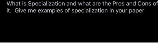 What is Specialization
and what are the Pros and Cons of
it. Give me examples of specialization in your paper