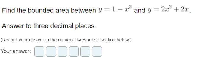 Find the bounded area between Y =1– x² and y = 2x + 2.x
Answer to three decimal places.
(Record your answer in the numerical-response section below.)
Your answer:
