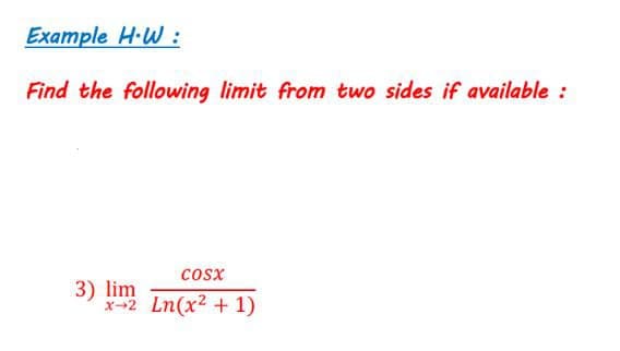 Example H-W :
Find the following limit from two sides if available :
cosx
3) lim
x-2
Ln(x2 + 1)
