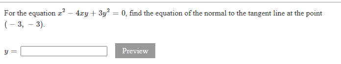 For the equation r² – 4xy + 3y? = 0, find the equation of the normal to the tangent line at the point
(– 3, – 3).
y =
Preview
