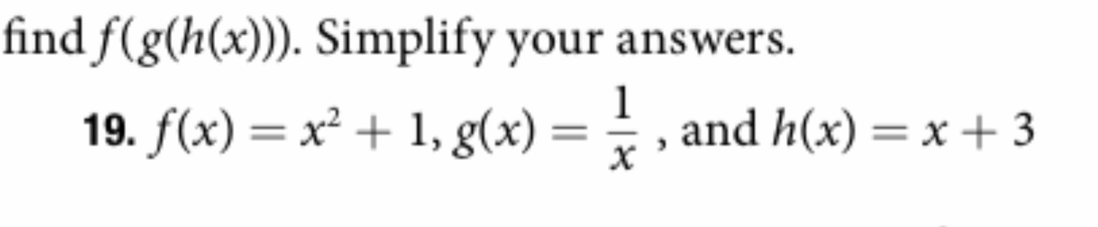 |find f(g(h(x)). Simplify your answers.
1
19. f(x) x1, g(x)
and h(x) = x+3
X

