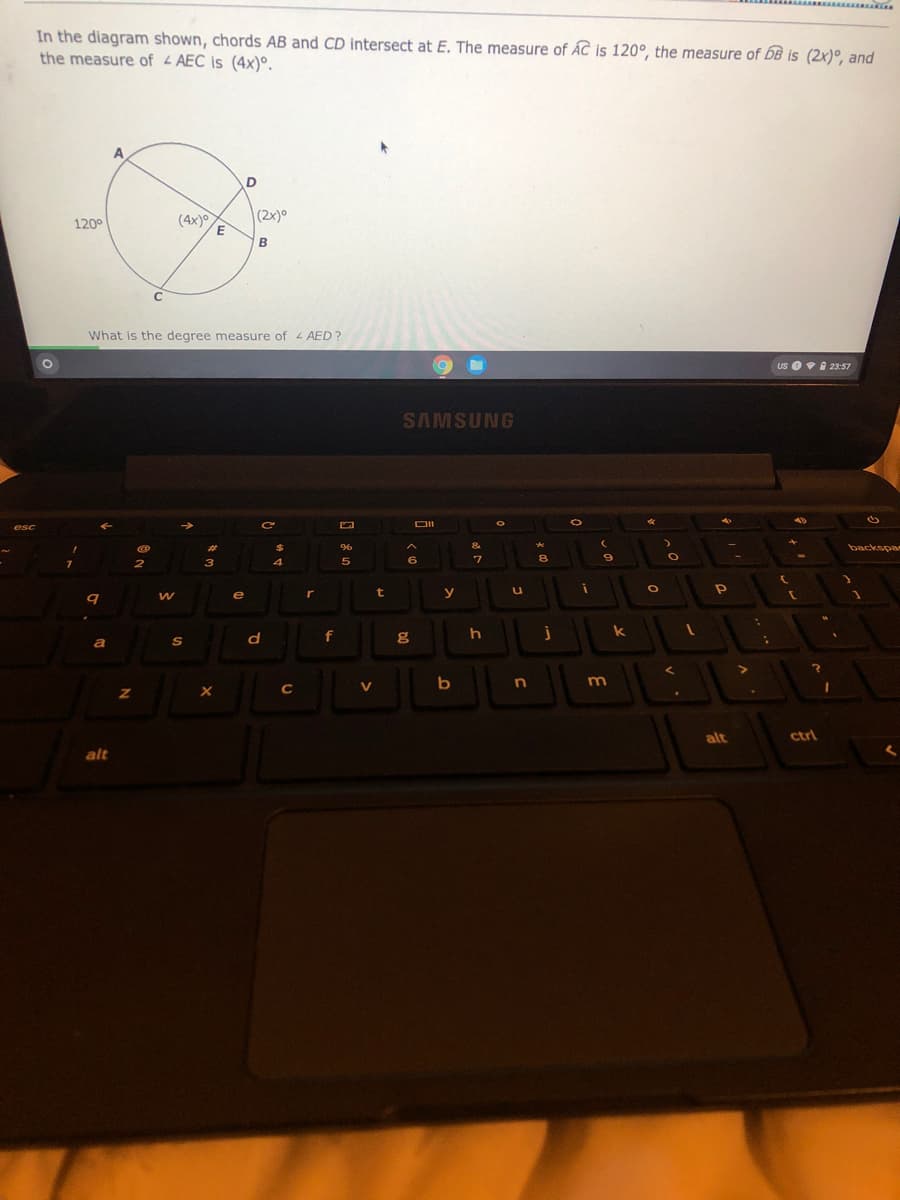 In the diagram shown, chords AB and CD intersect at E. The measure of ÁC is 120°, the measure of bB is (2x)°, and
the measure of - AEC is (4x)°.
A
(4x)
(2x)°
120°
E
What is the degree measure of 4 AED?
us O9i 23:57
SAMSUNG
esc
96
&
backspa
4
e
r
t
y
f
h
j
k
a
S
m
alt
ctrl
alt

