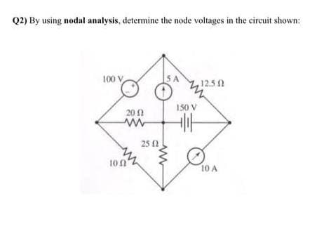Q2) By using nodal analysis, determine the node voltages in the circuit shown:
100 V
12.5 0
150 V
20 1
25 2
10n
10 A
