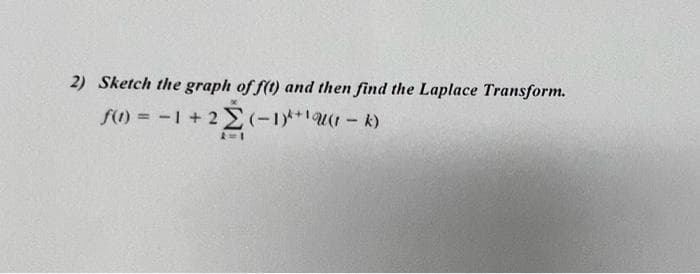 2) Sketch the graph of f(t) and then find the Laplace Transform.
f(1) = -1 + 2 Σ(-1)²+¹(k)
A=1