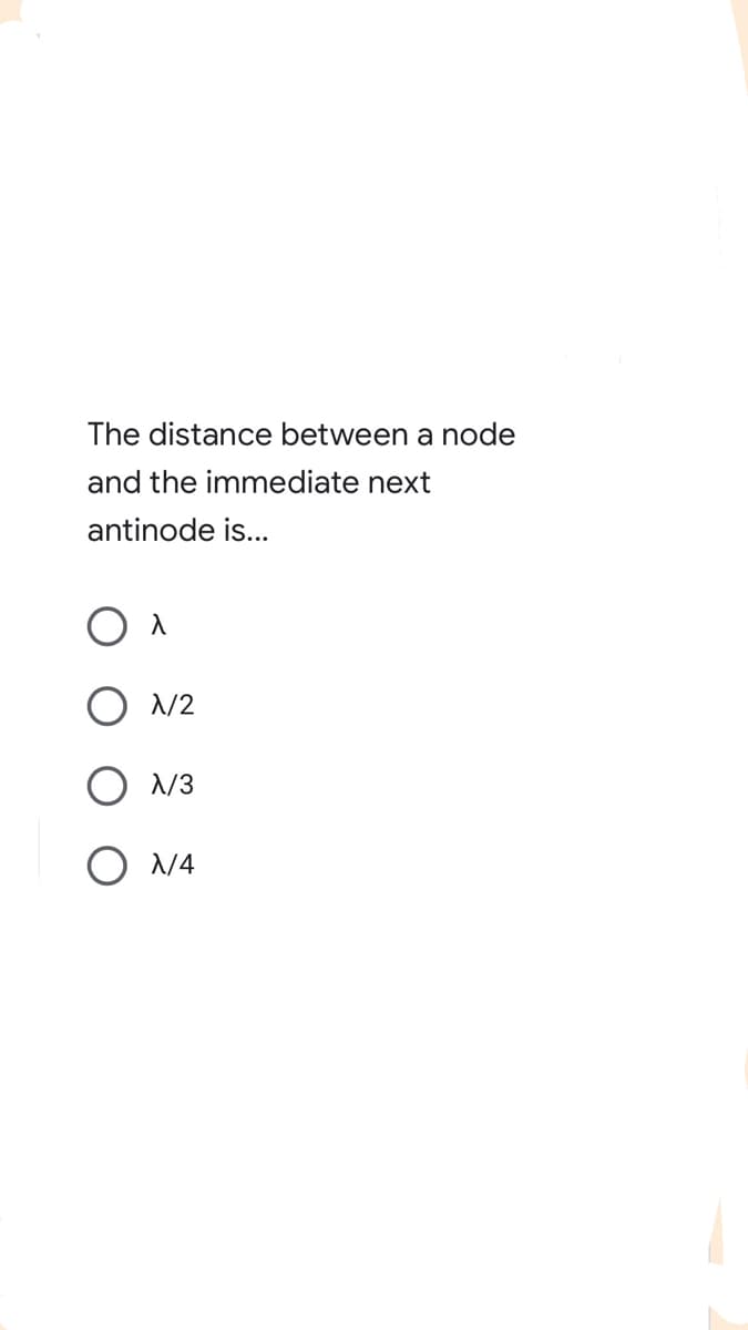 The distance between a node
and the immediate next
antinode is...
/2
/3
N4
