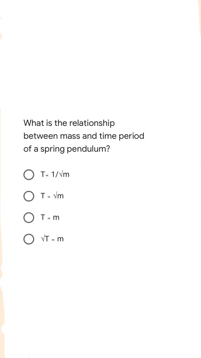 What is the relationship
between mass and time period
of a spring pendulum?
O T« 1/Vm
O T« Vm
O VT « m
