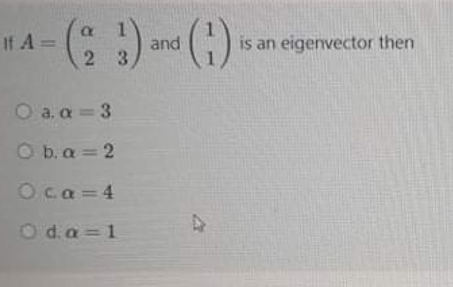 1A-()()
and
is an eigenvector then
%3D
2 3
O a. a = 3
O b. a = 2
Oca=4
O'd.a = 1

