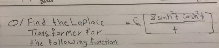 Q/Find the Laplace
Trans Former for
the following function.
8sinht cosh+
+
ht]