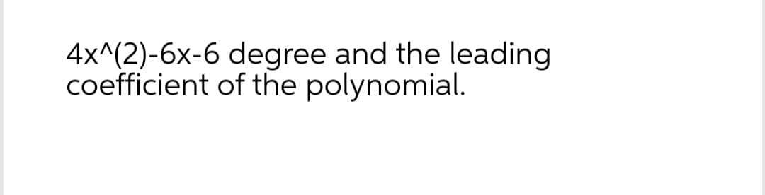 4x^(2)-6x-6 degree and the leading
coefficient of the polynomial.
