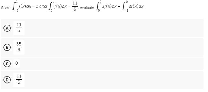 Given
B
D
1
[²₁f(x) dx = 0 and
11
55
6
0
11
6
11
3
f(x) dx = evaluate
6
T
| 3rx)dx- ||2fx)dx