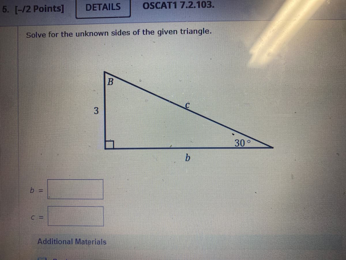 DETAILS
OSCAT1 7.2.103.
Solve for the unknown sides of the given triangle.
B
b
5. [-/2 Points]
3
(=
Additional Materials
30°