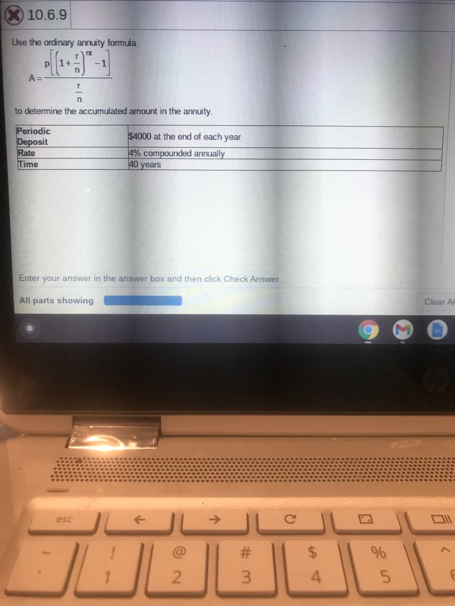 X10.6.9
Use the ordinary annuity formula
nt
1+
- 1
A =
to determine the accumulated amount in the annuity.
Periodic
Deposit
Rate
Time
$4000 at the end of each year
4% compounded annually
40 years
Enter your answer in the answer box and then click Check Answer.
All parts showing
Clear All
esc
->
#3
3.
4.
5.
%24
