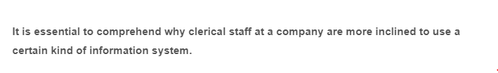 It is essential to comprehend why clerical staff at a company are more inclined to use a
certain kind of information system.