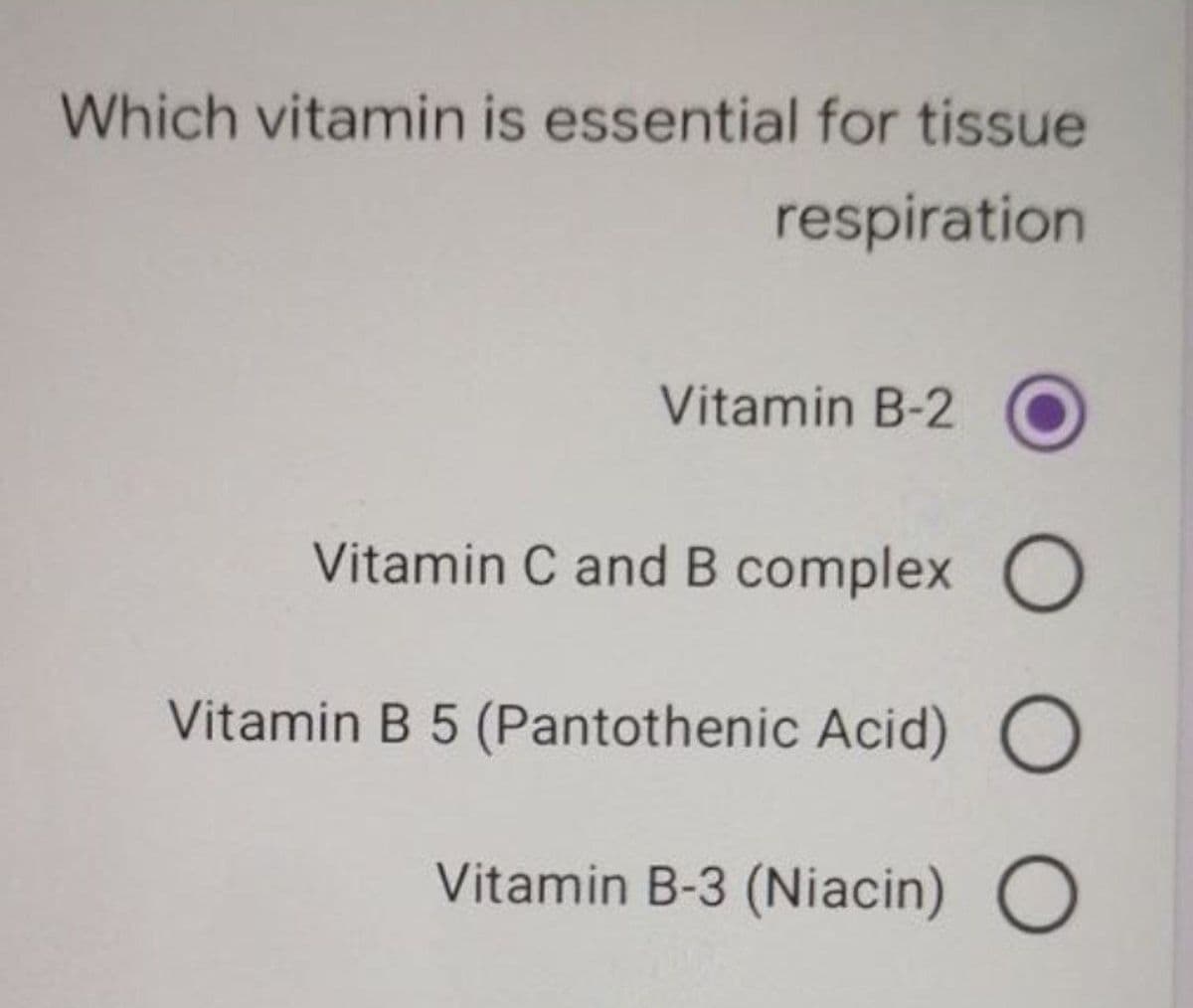 Which vitamin is essential for tissue
respiration
Vitamin B-2
Vitamin C and B complex O
Vitamin B 5 (Pantothenic Acid) O
Vitamin B-3 (Niacin) O
